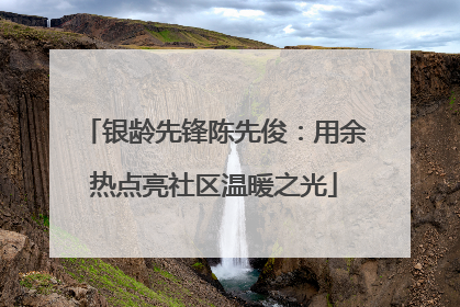 银龄先锋陈先俊：用余热点亮社区温暖之光