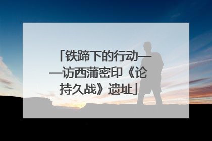铁蹄下的行动——访西蒲密印《论持久战》遗址