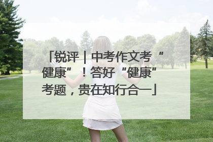 锐评｜中考作文考“健康”！答好“健康”考题，贵在知行合一