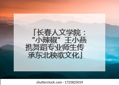 长春人文学院：“小辣椒”王小燕携舞蹈专业师生传承东北秧歌文化