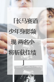 长马赛道少年身影频现 两名小将斩获佳绩