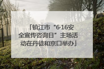 镇江市“6·16安全宣传咨询日”主场活动在丹徒和京口举办