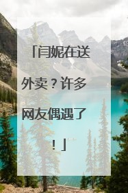 闫妮在送外卖？许多网友偶遇了！