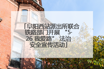 阜阳西站派出所联合铁路部门开展 “5·26 我爱路” 法治安全宣传活动