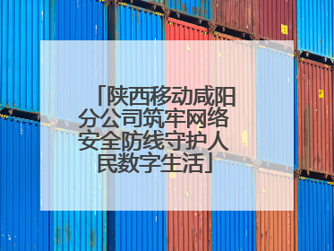 陕西移动咸阳分公司筑牢网络安全防线守护人民数字生活