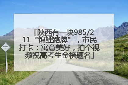 陕西有一块985/211“锦鲤路牌”，市民打卡：寓意美好，拍个视频祝高考生金榜题名