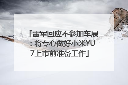 雷军回应不参加车展：将专心做好小米YU7上市前准备工作