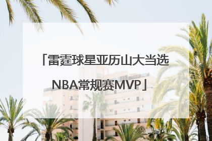 雷霆球星亚历山大当选NBA常规赛MVP