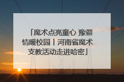 魔术点亮童心 豫疆情暖校园丨河南省魔术支教活动走进哈密