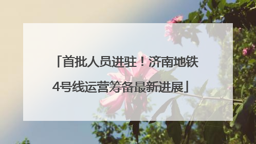 首批人员进驻！济南地铁4号线运营筹备最新进展
