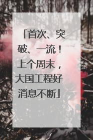 首次、突破、一流！上个周末，大国工程好消息不断