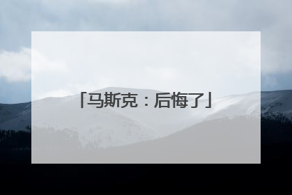 马斯克：后悔了