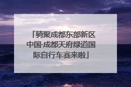 骑聚成都东部新区 中国·成都天府绿道国际自行车赛来啦