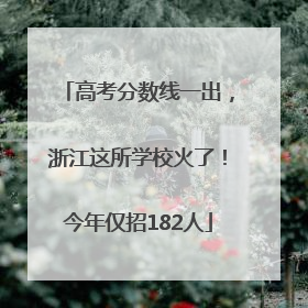高考分数线一出，浙江这所学校火了！今年仅招182人