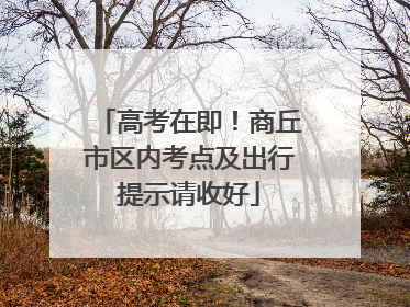 高考在即！商丘市区内考点及出行提示请收好