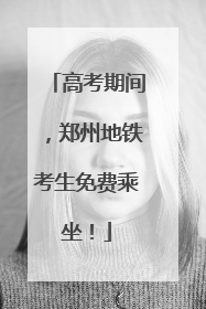 高考期间，郑州地铁考生免费乘坐！