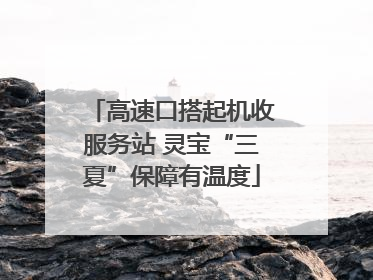 高速口搭起机收服务站 灵宝“三夏”保障有温度