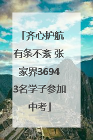 齐心护航 有条不紊 张家界36943名学子参加中考