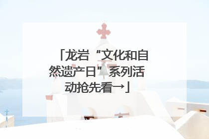 龙岩“文化和自然遗产日”系列活动抢先看→