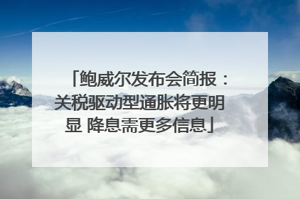 鲍威尔发布会简报：关税驱动型通胀将更明显 降息需更多信息