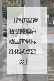 鹤伊高速智慧隧道启动国家级标准化试点建设