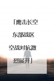 鹰击长空 东部战区空战对抗激烈展开