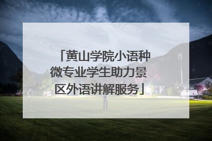 黄山学院小语种微专业学生助力景区外语讲解服务
