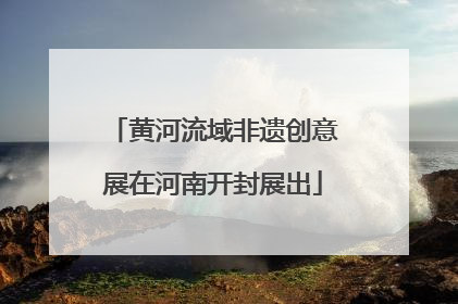 黄河流域非遗创意展在河南开封展出