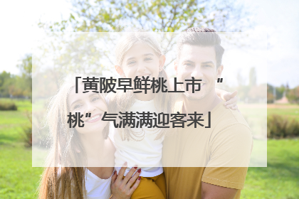 黄陂早鲜桃上市 “桃”气满满迎客来