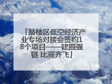 鼓楼区低空经济产业专场对接会签约18个项目——建圈强链 比翼齐飞