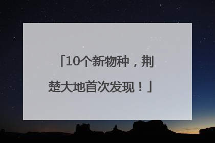 10个新物种，荆楚大地首次发现！