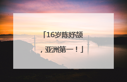 16岁陈妤颉，亚洲第一！