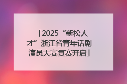 2025“新松人才”浙江省青年话剧演员大赛复赛开启