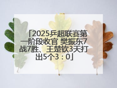 2025乒超联赛第一阶段收官 樊振东7战7胜、王楚钦3天打出5个3∶0