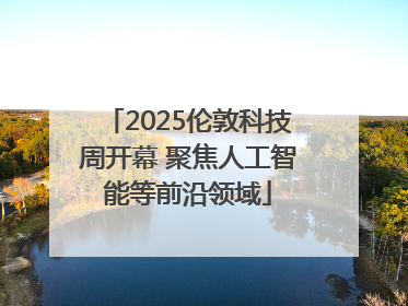 2025伦敦科技周开幕 聚焦人工智能等前沿领域