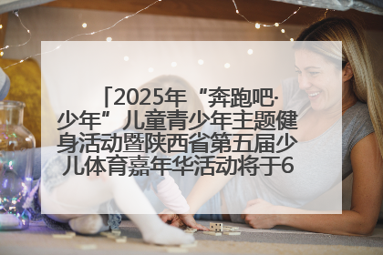 2025年“奔跑吧·少年”儿童青少年主题健身活动暨陕西省第五届少儿体育嘉年华活动将于6月14日正式举办