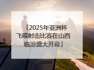 2025年亚洲杯飞碟射击比赛在山西临汾盛大开幕