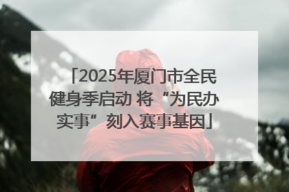 2025年厦门市全民健身季启动 将“为民办实事”刻入赛事基因