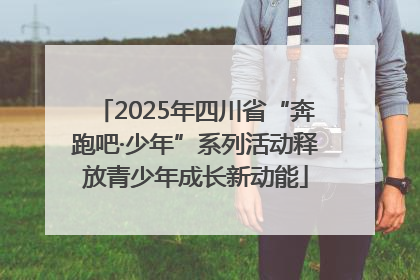 2025年四川省“奔跑吧·少年”系列活动释放青少年成长新动能