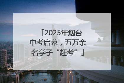 2025年烟台中考启幕，五万余名学子“赶考”