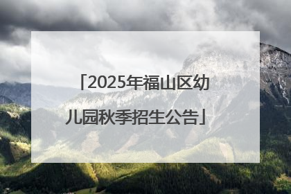 2025年福山区幼儿园秋季招生公告