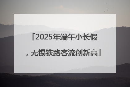 2025年端午小长假，无锡铁路客流创新高