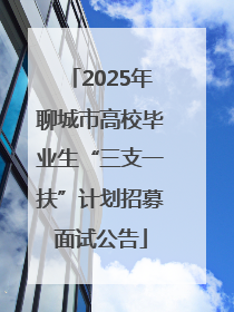 2025年聊城市高校毕业生“三支一扶”计划招募面试公告