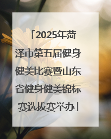 2025年菏泽市第五届健身健美比赛暨山东省健身健美锦标赛选拔赛举办