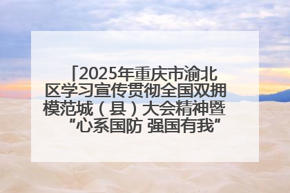 2025年重庆市渝北区学习宣传贯彻全国双拥模范城（县）大会精神暨“心系国防 强国有我”国防教育活动