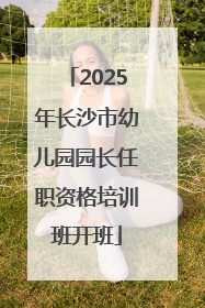 2025年长沙市幼儿园园长任职资格培训班开班