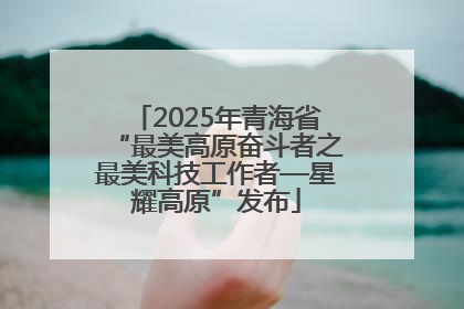 2025年青海省“最美高原奋斗者之最美科技工作者—星耀高原”发布