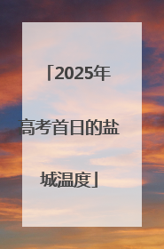 2025年高考首日的盐城温度