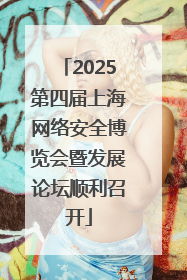 2025第四届上海网络安全博览会暨发展论坛顺利召开