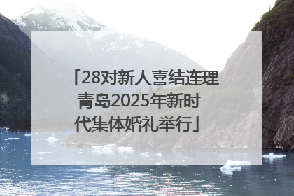 28对新人喜结连理 青岛2025年新时代集体婚礼举行